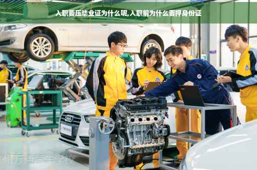 入职要压毕业证为什么呢,入职前为什么要押身份证