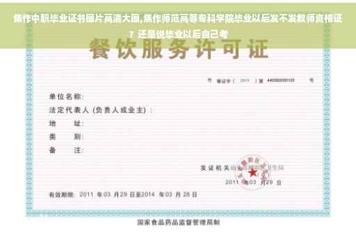 焦作中职毕业证书图片高清大图,焦作师范高等专科学院毕业以后发不发教师资格证？还是说毕业以后自己考