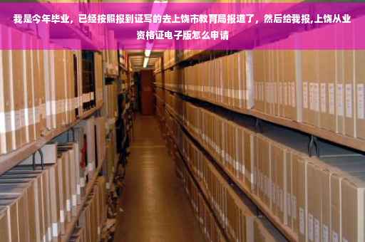 我是今年毕业，已经按照报到证写的去上饶市教育局报道了，然后给我报,上饶从业资格证电子版怎么申请