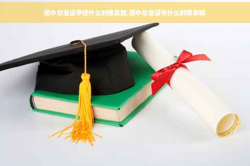 初中毕业证学校什么时候发放,初中毕业证书什么时候拿嘛