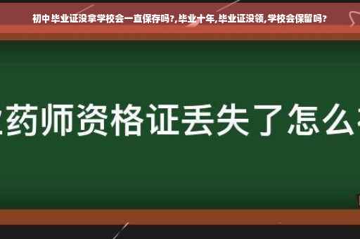 初中毕业证没拿学校会一直保存吗?,毕业十年,毕业证没领,学校会保留吗?