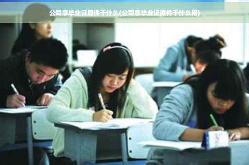 公司拿毕业证原件干什么(公司拿毕业证原件干什么用)