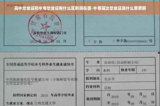 高中毕业证和中专毕业证有什么区别现在很-中等层次毕业证是什么意思啊