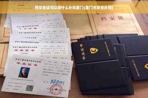 凭毕业证可以领什么补贴厦门(厦门市毕业补贴)