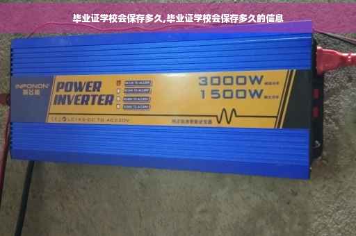 毕业证学校会保存多久,毕业证学校会保存多久的信息