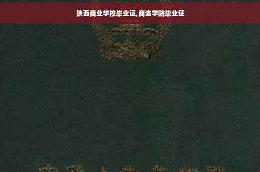 陕西商业学校毕业证,商洛学院毕业证