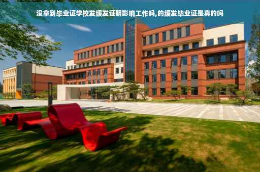 没拿到毕业证学校发缓发证明影响工作吗,的缓发毕业证是真的吗