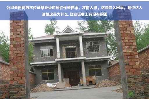 公司要用我的学位证毕业证的原件代替档案，才能入职。这是怎么回事。哪位达人清楚这是为什么,毕业证书上有没有钢印