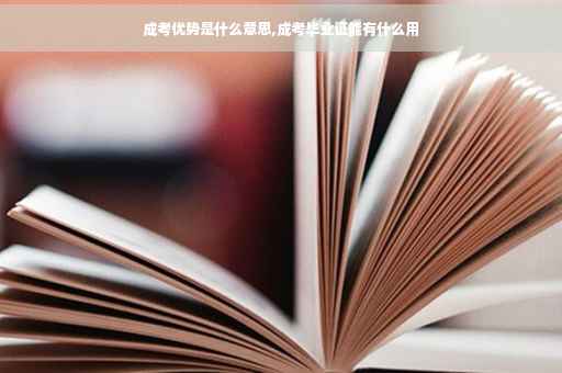 成考优势是什么意思,成考毕业证能有什么用