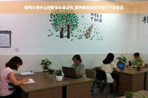 郑州大专什么时候领毕业证书,郑州商业技师学院几个毕业证
