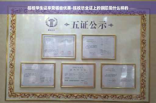 技校学生证享受哪些优惠-技校毕业证上的钢印是什么样的