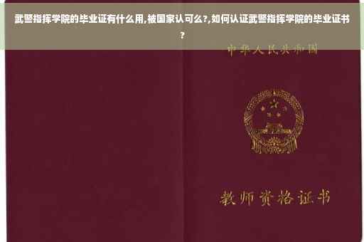 武警指挥学院的毕业证有什么用,被国家认可么?,如何认证武警指挥学院的毕业证书?