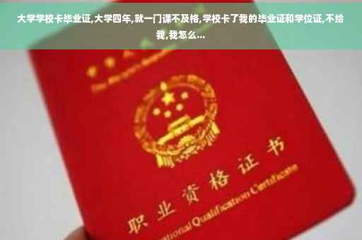 大学学校卡毕业证,大学四年,就一门课不及格,学校卡了我的毕业证和学位证,不给我,我怎么...