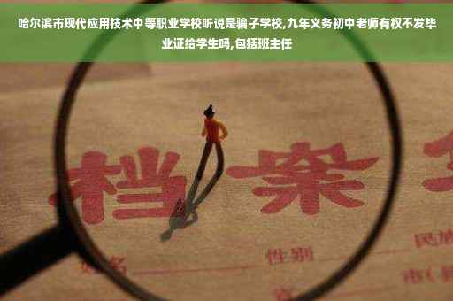 哈尔滨市现代应用技术中等职业学校听说是骗子学校,九年义务初中老师有权不发毕业证给学生吗,包括班主任