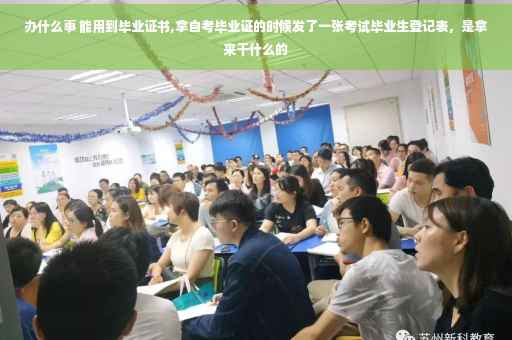 办什么事 能用到毕业证书,拿自考毕业证的时候发了一张考试毕业生登记表，是拿来干什么的