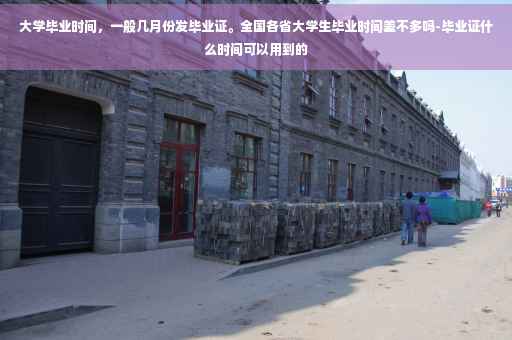 大学毕业时间，一般几月份发毕业证。全国各省大学生毕业时间差不多吗-毕业证什么时间可以用到的