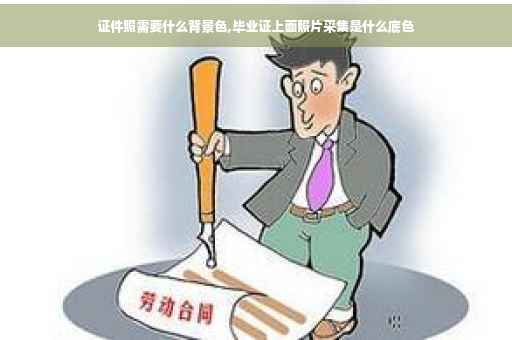 证件照需要什么背景色,毕业证上面照片采集是什么底色