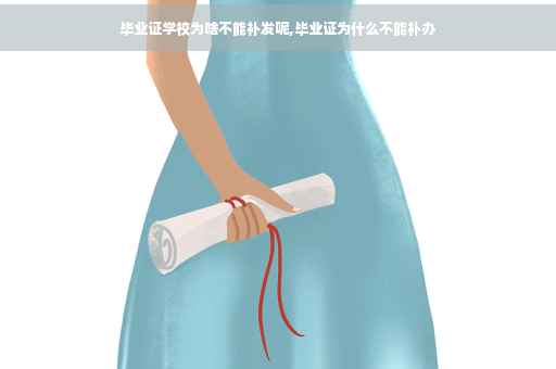 毕业证学校为啥不能补发呢,毕业证为什么不能补办