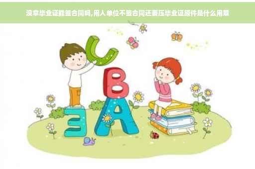 没拿毕业证能签合同吗,用人单位不签合同还要压毕业证原件是什么用意