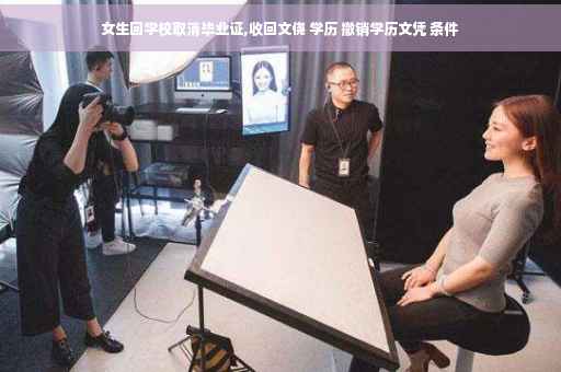 女生回学校取消毕业证,收回文侥 学历 撤销学历文凭 条件