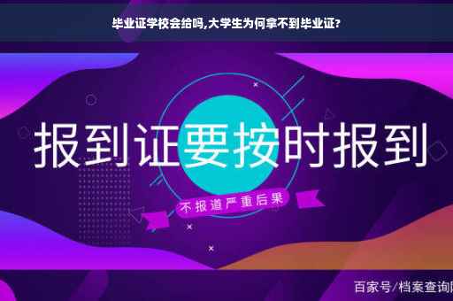 毕业证学校会给吗,大学生为何拿不到毕业证? 毕业证学校会给吗,大学生为何拿不到毕业证?