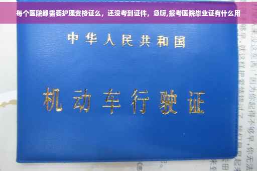 每个医院都需要护理资格证么，还没考到证件，急呀,报考医院毕业证有什么用