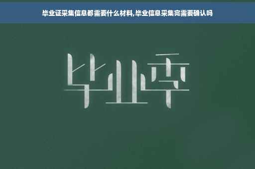 毕业证采集信息都需要什么材料,毕业信息采集完需要确认吗