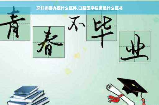 牙科需要办理什么证件,口腔医学技师是什么证书