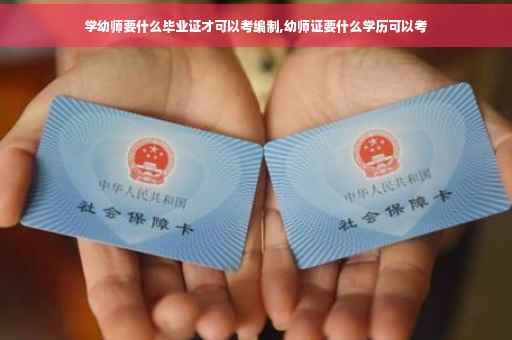 学幼师要什么毕业证才可以考编制,幼师证要什么学历可以考