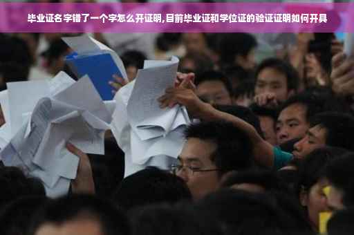 毕业证名字错了一个字怎么开证明,目前毕业证和学位证的验证证明如何开具