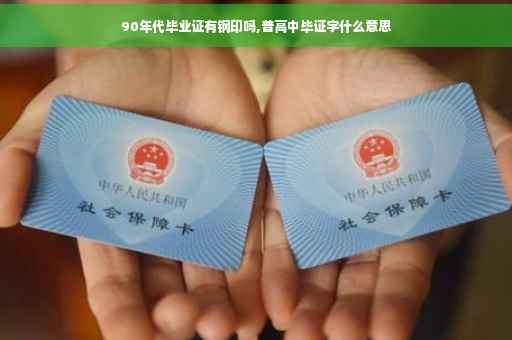 90年代毕业证有钢印吗,普高中毕证字什么意思