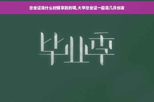 毕业证是什么时候拿到的呢,大学毕业证一般是几月份发