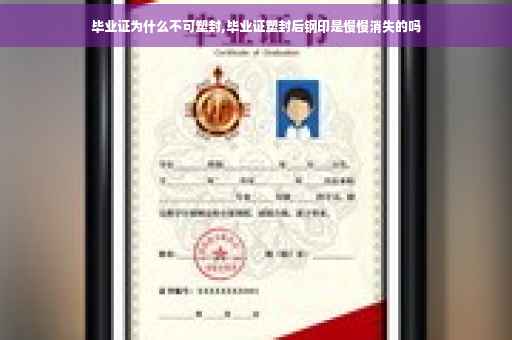 毕业证为什么不可塑封,毕业证塑封后钢印是慢慢消失的吗