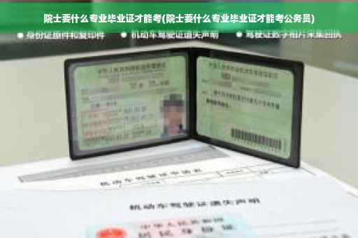 院士要什么专业毕业证才能考(院士要什么专业毕业证才能考公务员)