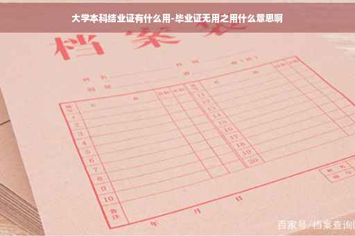 大学本科结业证有什么用-毕业证无用之用什么意思啊