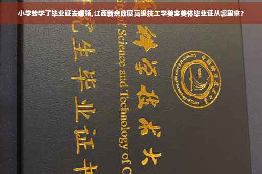 小学转学了毕业证去哪领,江西新余康展高级技工学美容美体毕业证从哪里拿?