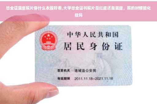 毕业证蓝底照片穿什么衣服好看,大学毕业证书照片是红底还是蓝底，照的时候能化妆吗