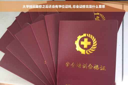 大学挂科重修之后还会有学位证吗,毕业证修完是什么意思
