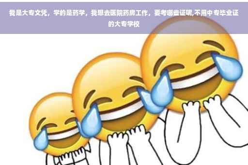 我是大专文凭，学的是药学，我想去医院药房工作，要考哪些证呢,不用中专毕业证的大专学校