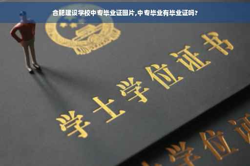合肥建设学校中专毕业证图片,中专毕业有毕业证吗?