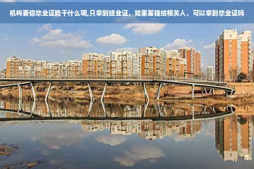 机构要你毕业证能干什么呢,只拿到结业证，如果塞钱给相关人，可以拿到毕业证吗
