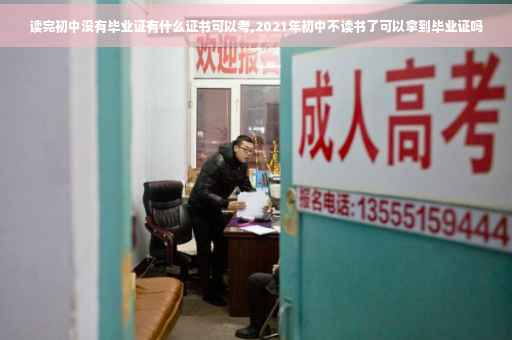 读完初中没有毕业证有什么证书可以考,2021年初中不读书了可以拿到毕业证吗