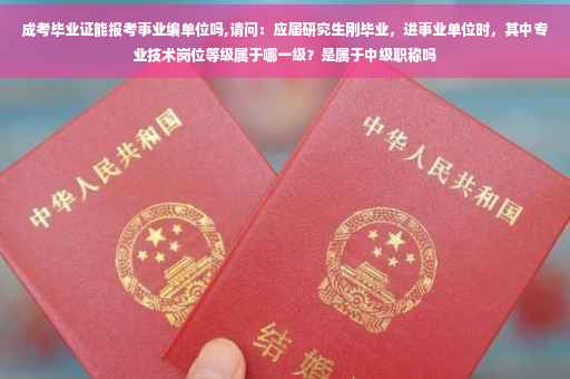 成考毕业证能报考事业编单位吗,请问：应届研究生刚毕业，进事业单位时，其中专业技术岗位等级属于哪一级？是属于中级职称吗
