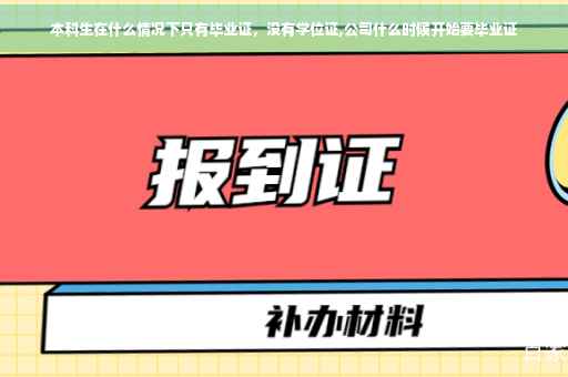 本科生在什么情况下只有毕业证，没有学位证,公司什么时候开始要毕业证