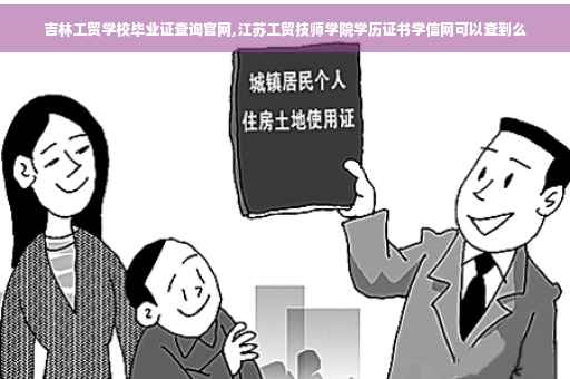 吉林工贸学校毕业证查询官网,江苏工贸技师学院学历证书学信网可以查到么