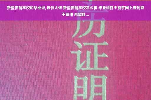 新疆供销学校的毕业证,各位大佬 新疆供销学校怎么样 毕业证能不能在网上查到管不管用 希望各...