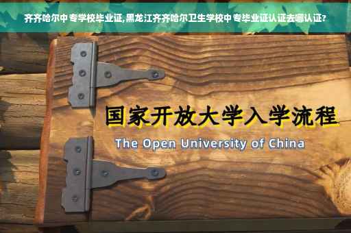 齐齐哈尔中专学校毕业证,黑龙江齐齐哈尔卫生学校中专毕业证认证去哪认证?