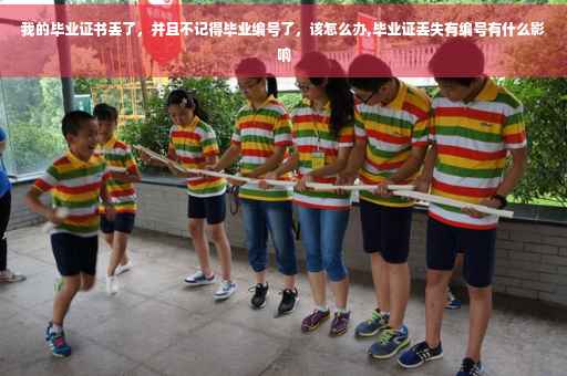 我的毕业证书丢了，并且不记得毕业编号了，该怎么办,毕业证丢失有编号有什么影响