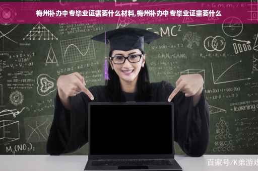 梅州补办中专毕业证需要什么材料,梅州补办中专毕业证需要什么