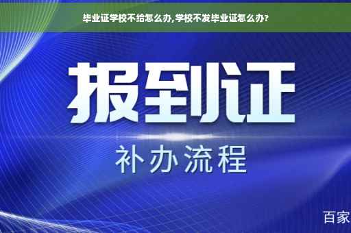 毕业证学校不给怎么办,学校不发毕业证怎么办?